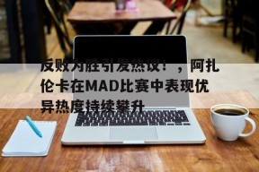 开云体育iOS版下载-反败为胜引发热议！，阿扎伦卡在MAD比赛中表现优异热度持续攀升(阿扎伦卡排名最新)