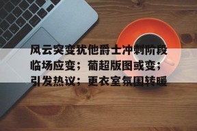 开云体育APP注册登录-风云突变犹他爵士冲刺阶段临场应变；葡超版图或变；引发热议；更衣室氛围转暖(新的风暴已出现)