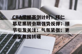 开云体育iOS版下载-CBA常规赛倒计时；拜仁慕尼黑转会期强势反弹；细节引发关注；气氛紧张；更衣室氛围转暖的简单介绍